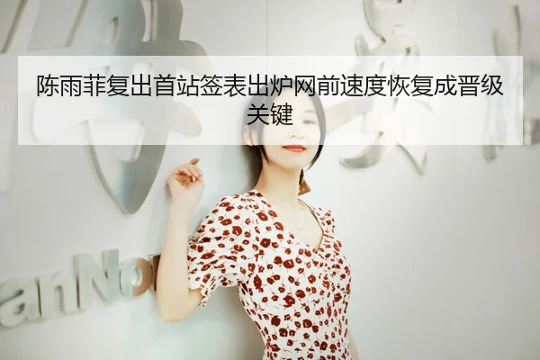 陈雨菲复出首站签表出炉网前速度恢复成晋级关键